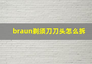 braun剃须刀刀头怎么拆