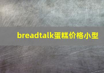 breadtalk蛋糕价格小型