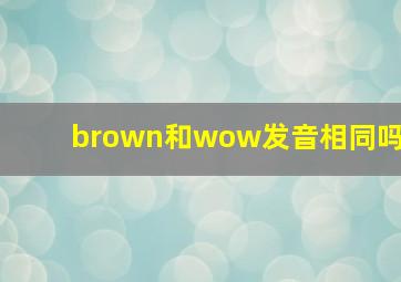 brown和wow发音相同吗