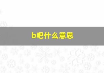 b吧什么意思