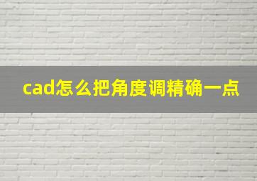 cad怎么把角度调精确一点