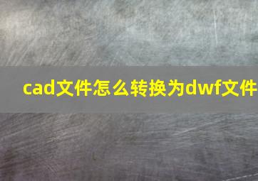 cad文件怎么转换为dwf文件