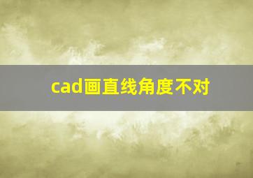 cad画直线角度不对