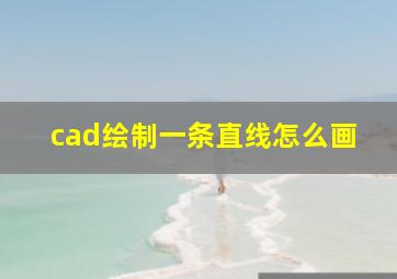 cad绘制一条直线怎么画