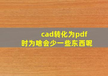 cad转化为pdf时为啥会少一些东西呢