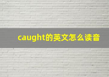 caught的英文怎么读音