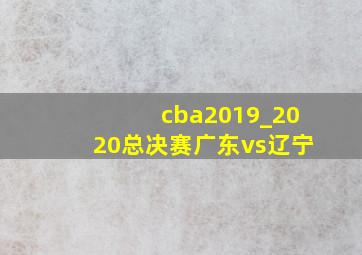 cba2019_2020总决赛广东vs辽宁