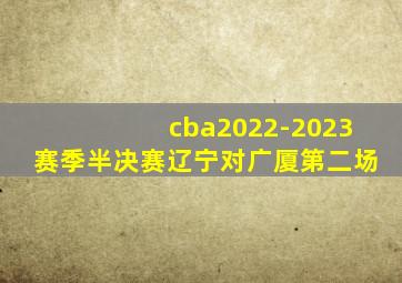 cba2022-2023赛季半决赛辽宁对广厦第二场