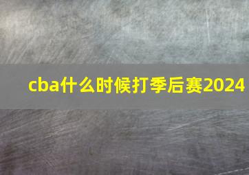 cba什么时候打季后赛2024