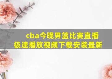 cba今晚男篮比赛直播极速播放视频下载安装最新