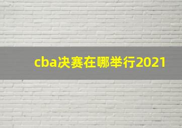 cba决赛在哪举行2021