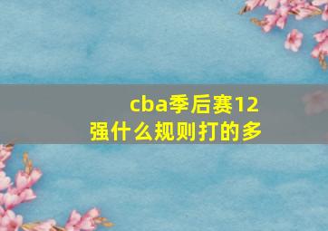 cba季后赛12强什么规则打的多