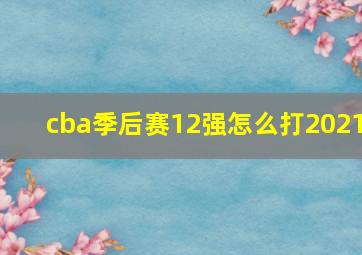 cba季后赛12强怎么打2021