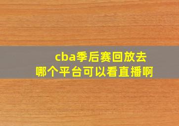 cba季后赛回放去哪个平台可以看直播啊