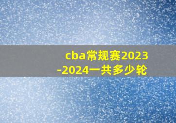 cba常规赛2023-2024一共多少轮