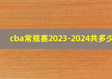 cba常规赛2023-2024共多少轮