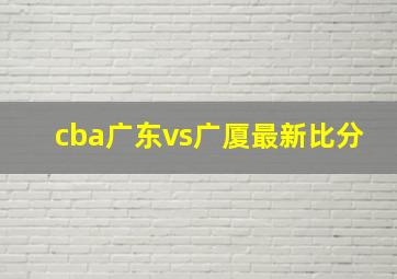 cba广东vs广厦最新比分