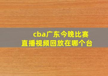 cba广东今晚比赛直播视频回放在哪个台