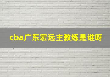 cba广东宏远主教练是谁呀