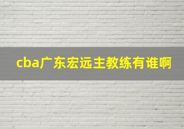 cba广东宏远主教练有谁啊