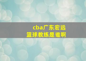 cba广东宏远篮球教练是谁啊