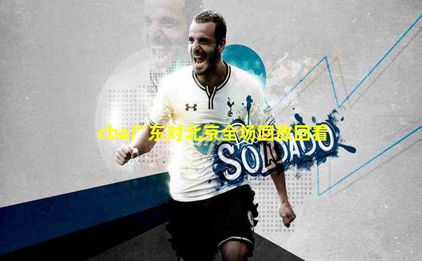 cba广东对北京全场回放回看