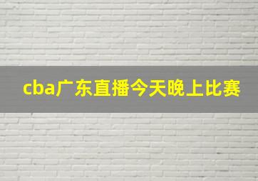 cba广东直播今天晚上比赛