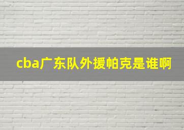 cba广东队外援帕克是谁啊