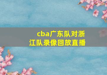 cba广东队对浙江队录像回放直播