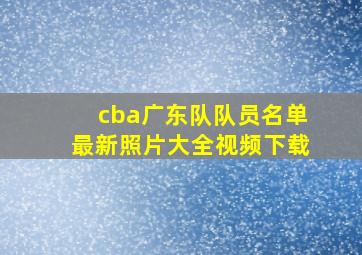 cba广东队队员名单最新照片大全视频下载