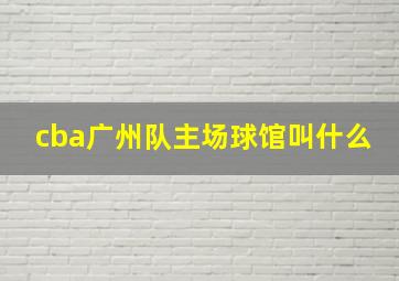 cba广州队主场球馆叫什么