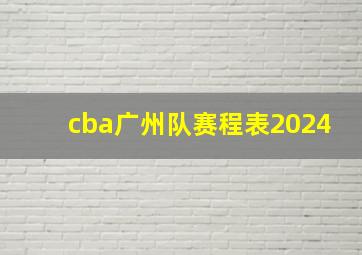 cba广州队赛程表2024