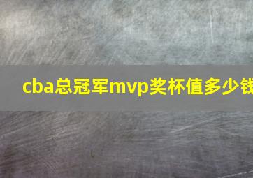 cba总冠军mvp奖杯值多少钱