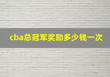 cba总冠军奖励多少钱一次