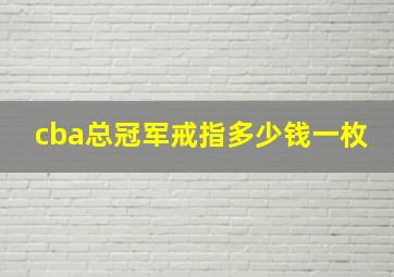 cba总冠军戒指多少钱一枚