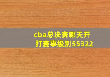 cba总决赛哪天开打赛事级别55322