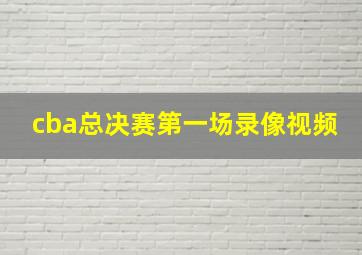 cba总决赛第一场录像视频