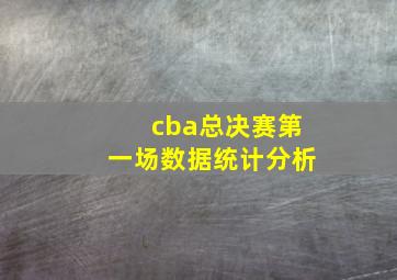 cba总决赛第一场数据统计分析