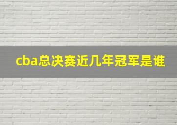 cba总决赛近几年冠军是谁