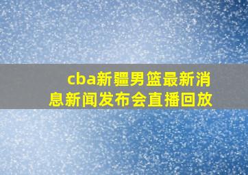 cba新疆男篮最新消息新闻发布会直播回放