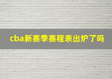 cba新赛季赛程表出炉了吗