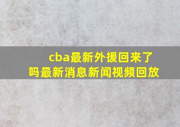 cba最新外援回来了吗最新消息新闻视频回放