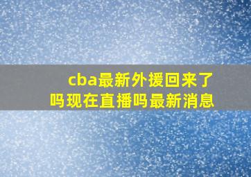 cba最新外援回来了吗现在直播吗最新消息