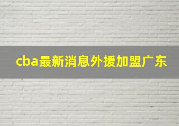 cba最新消息外援加盟广东