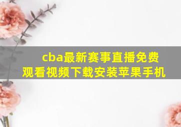 cba最新赛事直播免费观看视频下载安装苹果手机