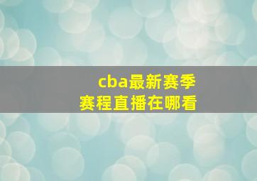 cba最新赛季赛程直播在哪看