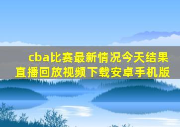 cba比赛最新情况今天结果直播回放视频下载安卓手机版