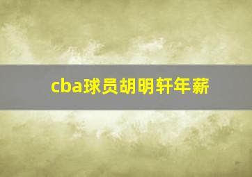 cba球员胡明轩年薪