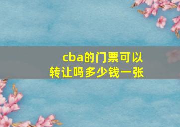 cba的门票可以转让吗多少钱一张