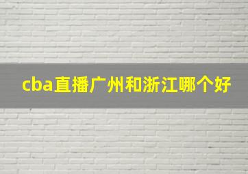 cba直播广州和浙江哪个好